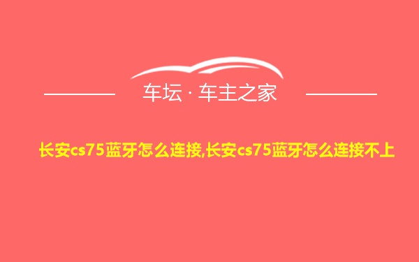 长安cs75蓝牙怎么连接,长安cs75蓝牙怎么连接不上