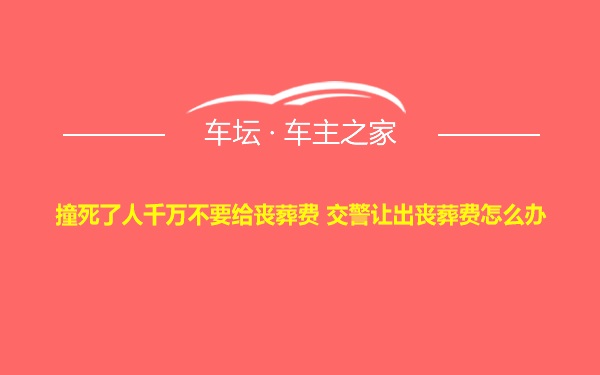 撞死了人千万不要给丧葬费 交警让出丧葬费怎么办