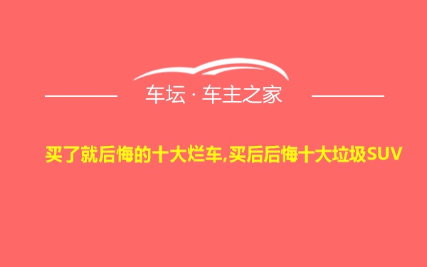 买了就后悔的十大烂车,买后后悔十大垃圾SUV