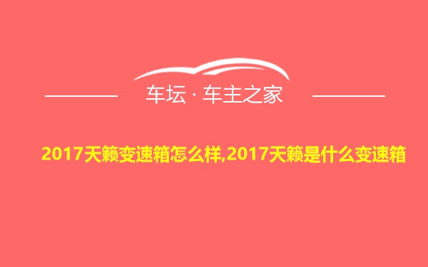 2017天籁变速箱怎么样,2017天籁是什么变速箱