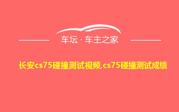 长安cs75碰撞测试视频,cs75碰撞测试成绩