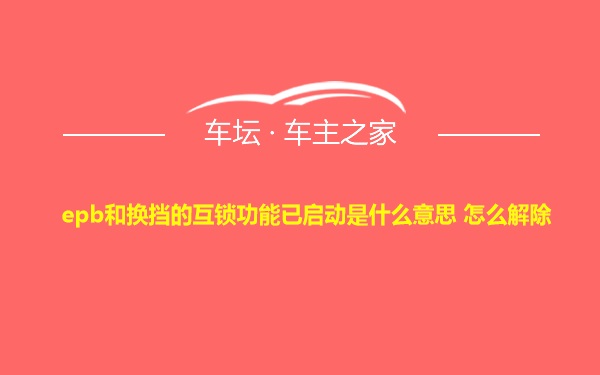 epb和换挡的互锁功能已启动是什么意思 怎么解除