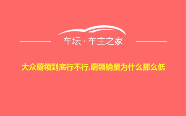 大众蔚领到底行不行,蔚领销量为什么那么低