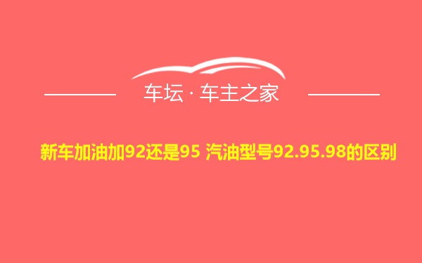 新车加油加92还是95 汽油型号92.95.98的区别