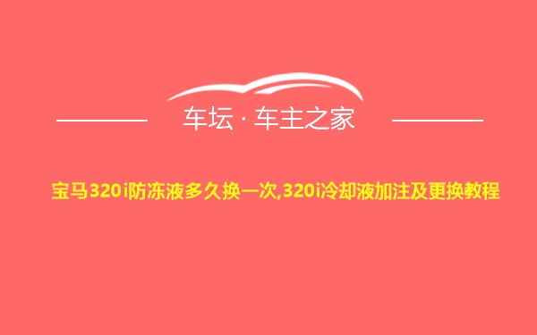 宝马320i防冻液多久换一次,320i冷却液加注及更换教程