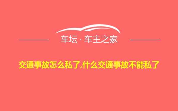 交通事故怎么私了,什么交通事故不能私了