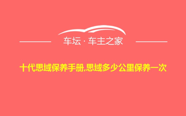 十代思域保养手册,思域多少公里保养一次