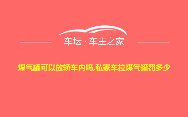 煤气罐可以放轿车内吗,私家车拉煤气罐罚多少