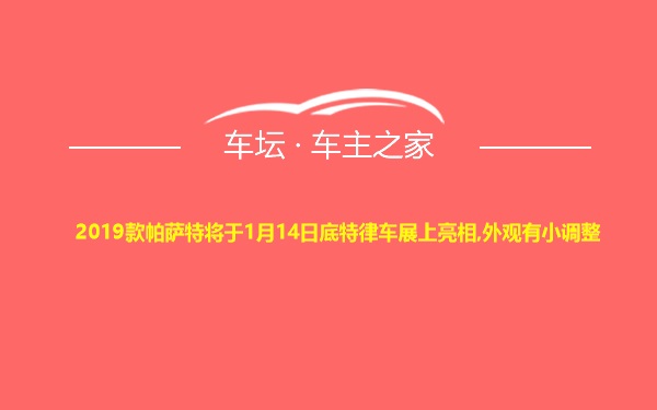 2019款帕萨特将于1月14日底特律车展上亮相,外观有小调整