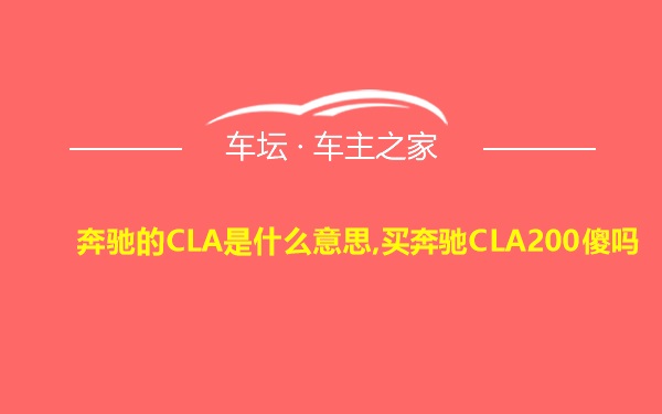 奔驰的CLA是什么意思,买奔驰CLA200傻吗