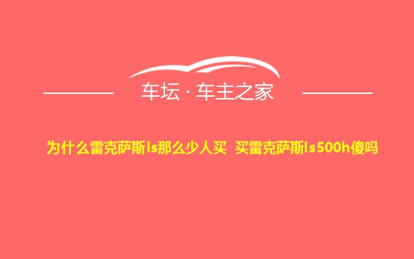 为什么雷克萨斯ls那么少人买 买雷克萨斯ls500h傻吗