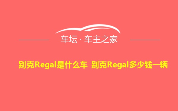 别克Regal是什么车 别克Regal多少钱一辆