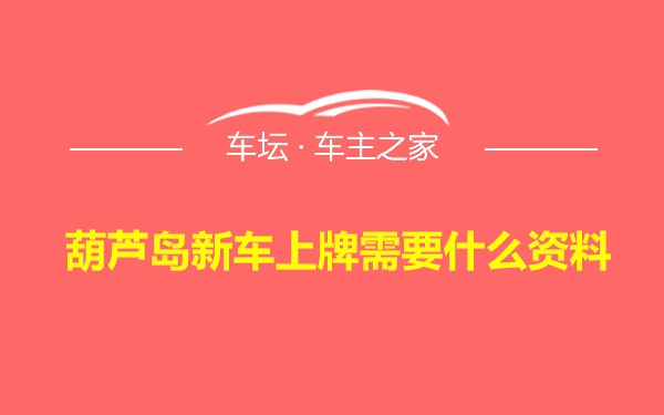 葫芦岛新车上牌需要什么资料