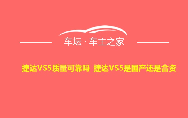 捷达VS5质量可靠吗 捷达VS5是国产还是合资