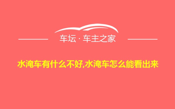 水淹车有什么不好,水淹车怎么能看出来