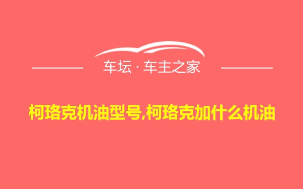 柯珞克机油型号,柯珞克加什么机油