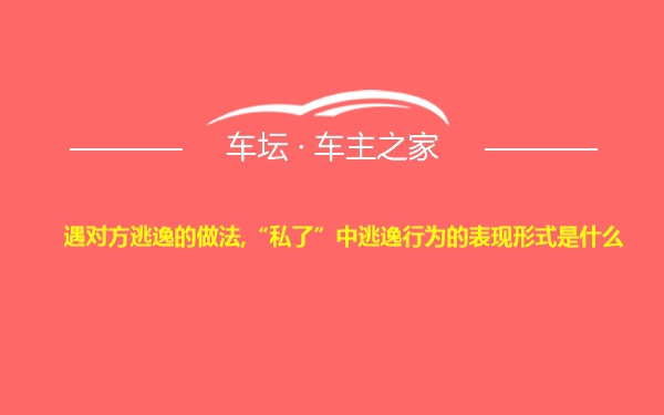 遇对方逃逸的做法,“私了”中逃逸行为的表现形式是什么