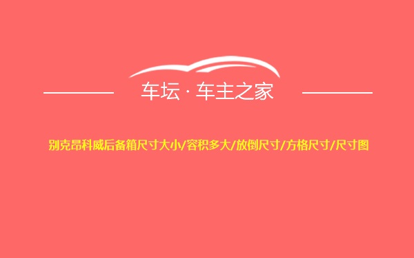 别克昂科威后备箱尺寸大小/容积多大/放倒尺寸/方格尺寸/尺寸图