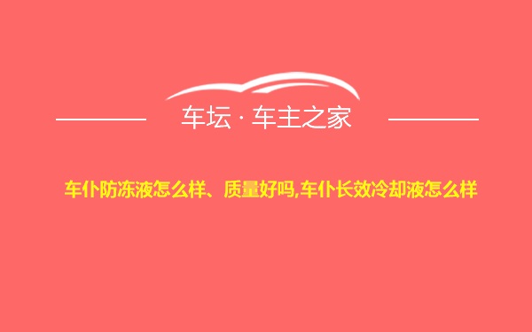 车仆防冻液怎么样、质量好吗,车仆长效冷却液怎么样