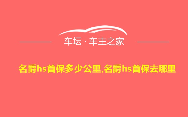 名爵hs首保多少公里,名爵hs首保去哪里