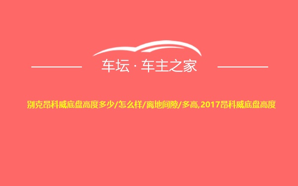 别克昂科威底盘高度多少/怎么样/离地间隙/多高,2017昂科威底盘高度