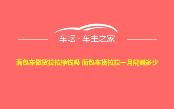 面包车做货拉拉挣钱吗 面包车货拉拉一月能赚多少