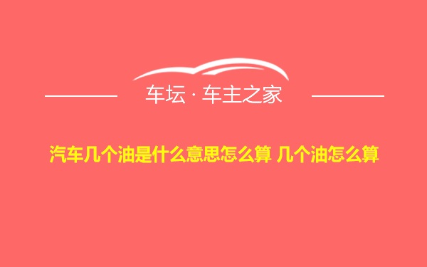 汽车几个油是什么意思怎么算 几个油怎么算