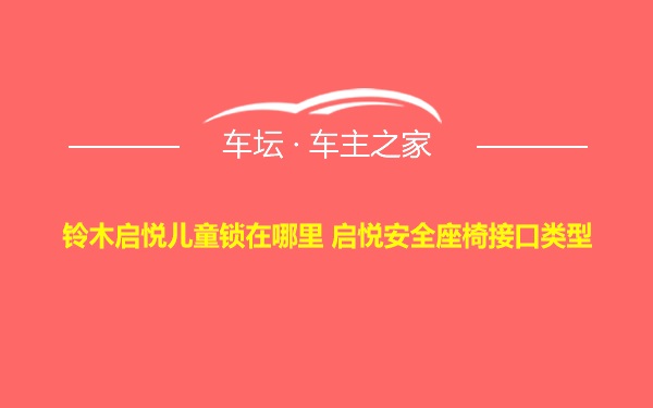 铃木启悦儿童锁在哪里 启悦安全座椅接口类型