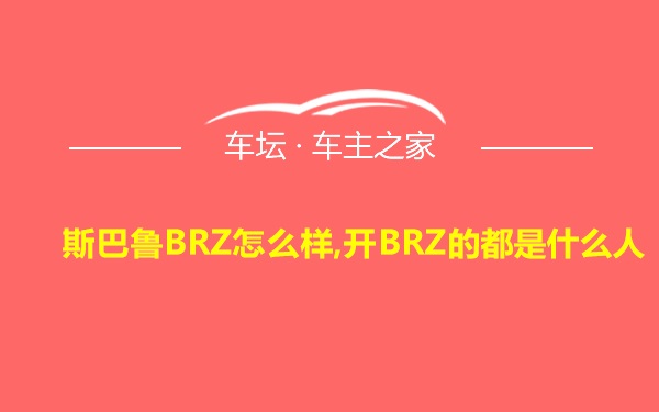 斯巴鲁BRZ怎么样,开BRZ的都是什么人