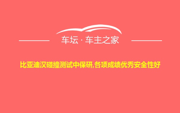 比亚迪汉碰撞测试中保研,各项成绩优秀安全性好