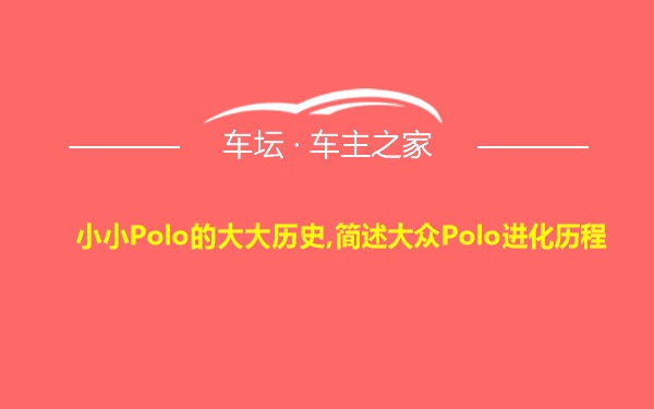 小小Polo的大大历史,简述大众Polo进化历程