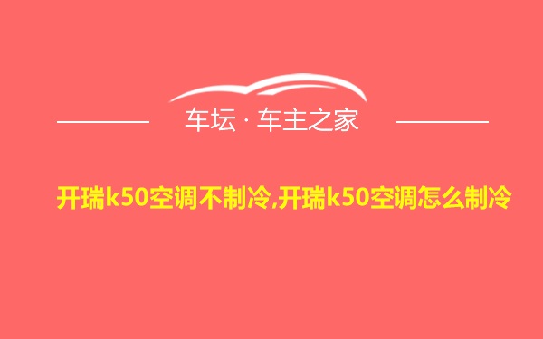 开瑞k50空调不制冷,开瑞k50空调怎么制冷