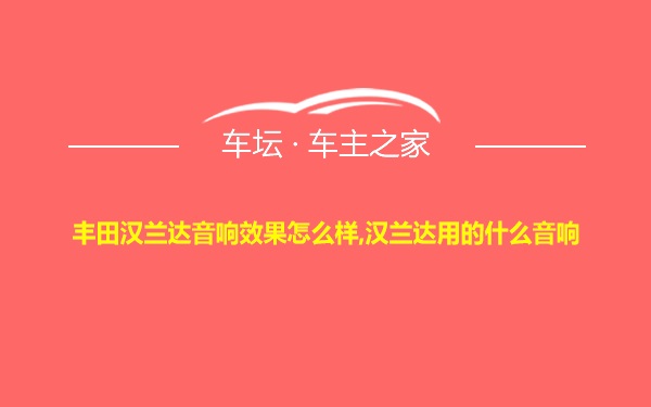 丰田汉兰达音响效果怎么样,汉兰达用的什么音响