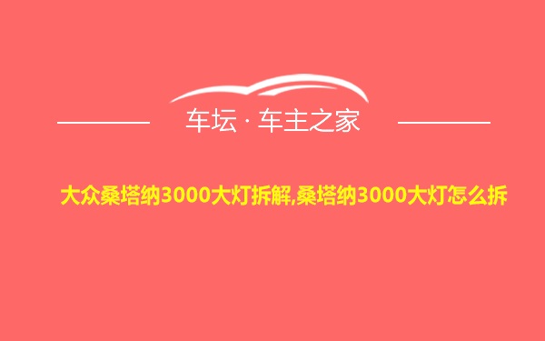 大众桑塔纳3000大灯拆解,桑塔纳3000大灯怎么拆