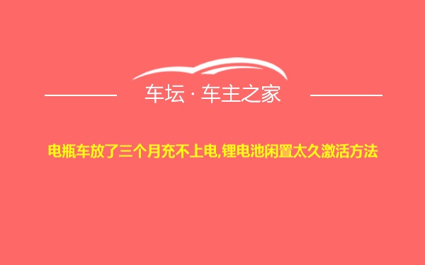 电瓶车放了三个月充不上电,锂电池闲置太久激活方法