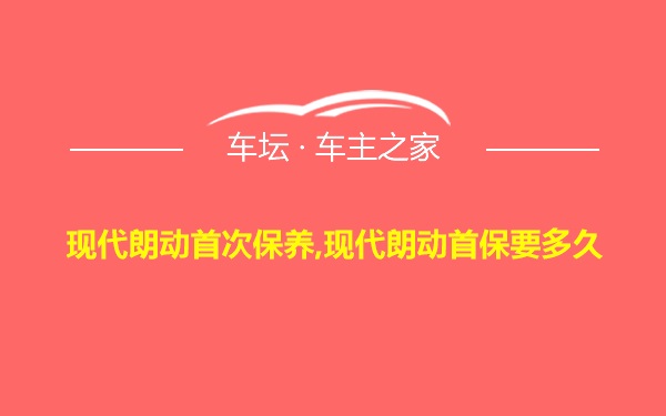 现代朗动首次保养,现代朗动首保要多久