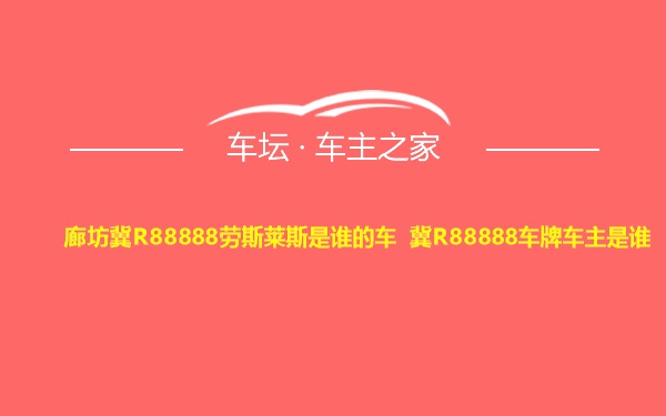 廊坊冀R88888劳斯莱斯是谁的车 冀R88888车牌车主是谁