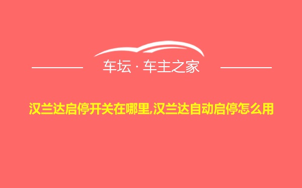 汉兰达启停开关在哪里,汉兰达自动启停怎么用