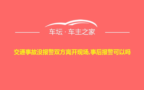 交通事故没报警双方离开现场,事后报警可以吗