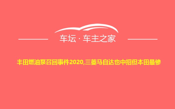 丰田燃油泵召回事件2020,三菱马自达也中招但本田最惨