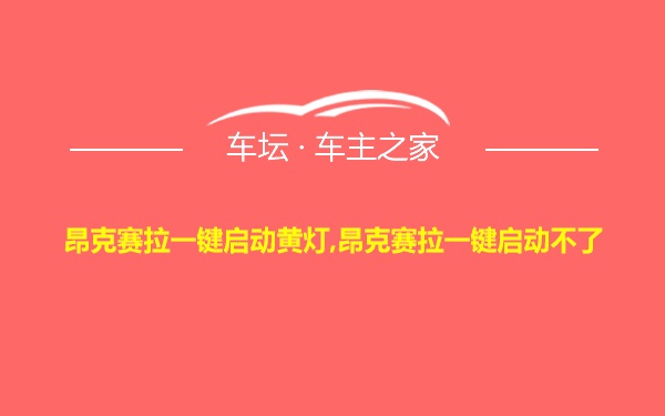 昂克赛拉一键启动黄灯,昂克赛拉一键启动不了