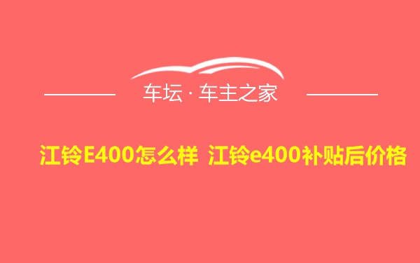 江铃E400怎么样 江铃e400补贴后价格