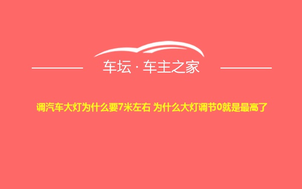 调汽车大灯为什么要7米左右 为什么大灯调节0就是最高了