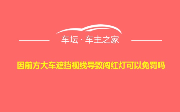 因前方大车遮挡视线导致闯红灯可以免罚吗