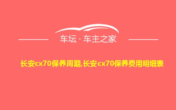 长安cx70保养周期,长安cx70保养费用明细表