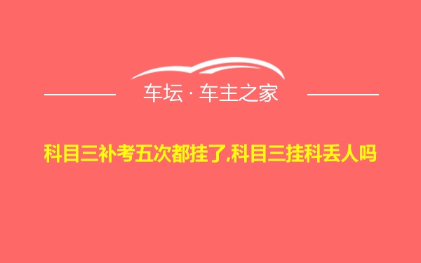 科目三补考五次都挂了,科目三挂科丢人吗