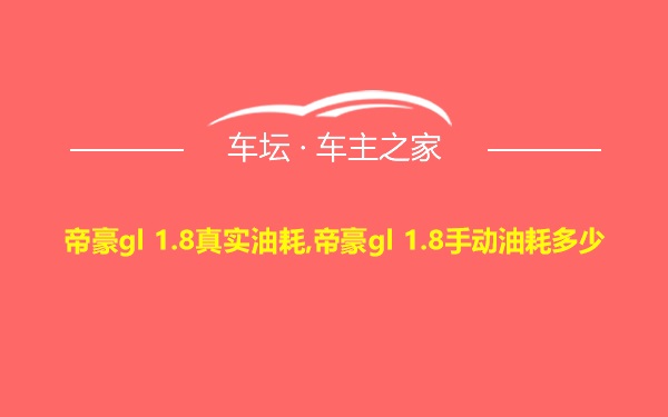 帝豪gl 1.8真实油耗,帝豪gl 1.8手动油耗多少