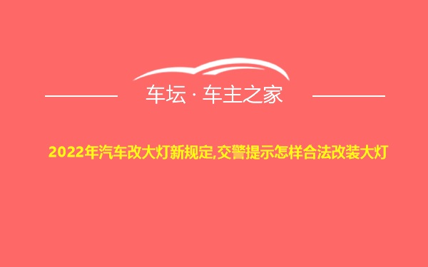 2022年汽车改大灯新规定,交警提示怎样合法改装大灯