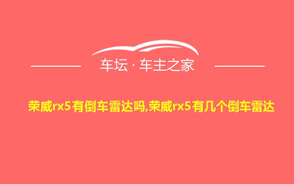 荣威rx5有倒车雷达吗,荣威rx5有几个倒车雷达