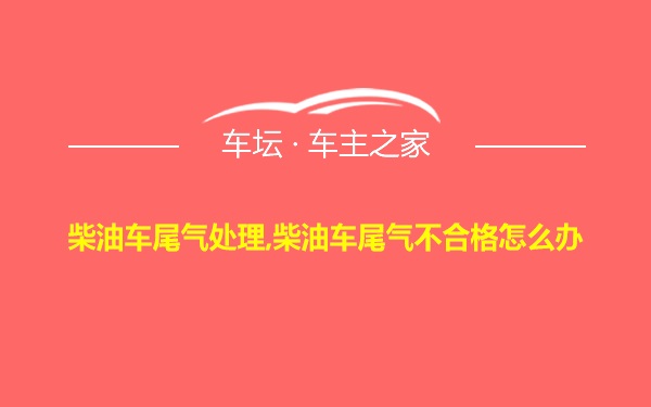 柴油车尾气处理,柴油车尾气不合格怎么办